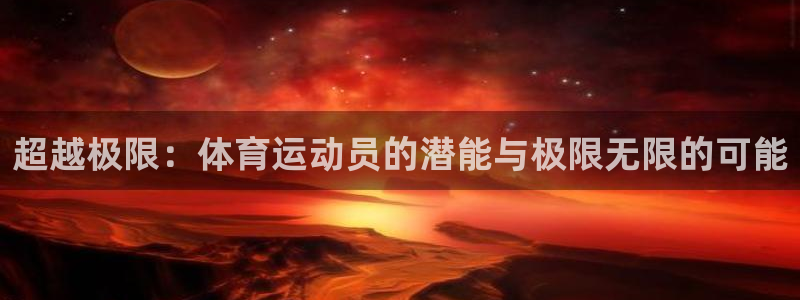 谈球吧体育官网：超越极限：体育运动员的潜能与极限无限的可能