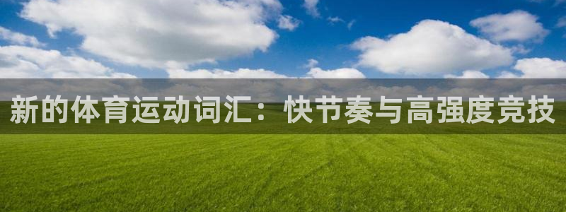 谈球吧体育官网：新的体育运动词汇：快节奏与高强度竞技