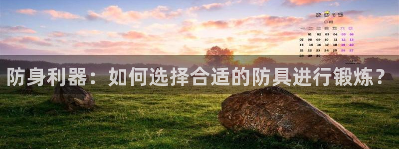谈球吧体育：防身利器：如何选择合适的防具进行锻炼？
