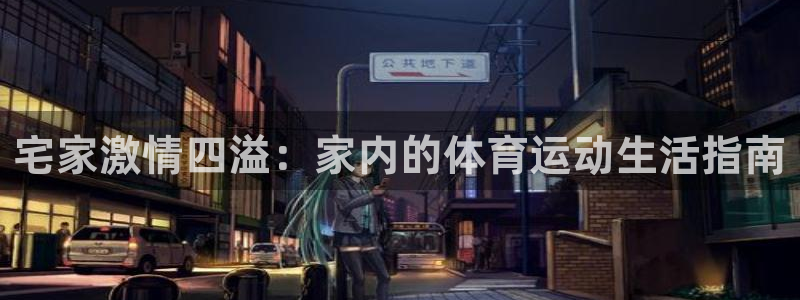 谈球吧体育官网：宅家激情四溢：家内的体育运动生活指南