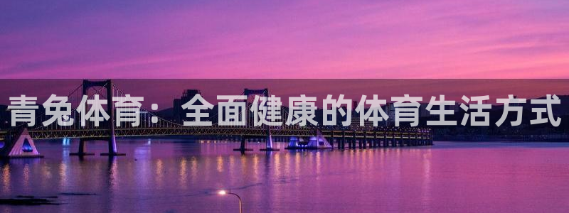 谈球吧体育：青兔体育：全面健康的体育生活方式